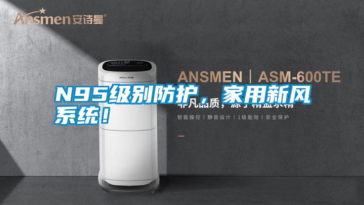 N95級別防護，家用新風系統(tǒng)！