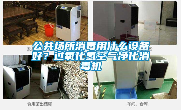 公共場所消毒用什么設備好？過氧化氫空氣凈化消毒機