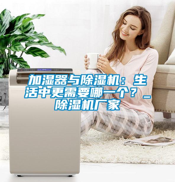 加濕器與除濕機(jī)：生活中更需要哪一個？_除濕機(jī)廠家