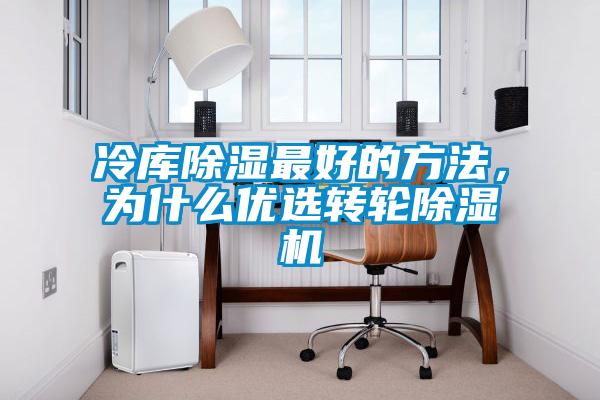 冷庫除濕最好的方法，為什么優(yōu)選轉(zhuǎn)輪除濕機