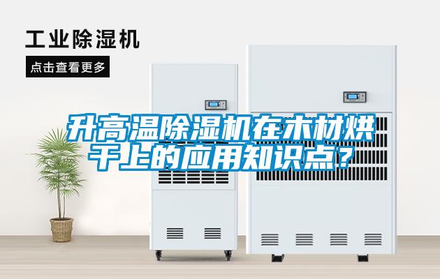 升高溫除濕機在木材烘干上的應用知識點？