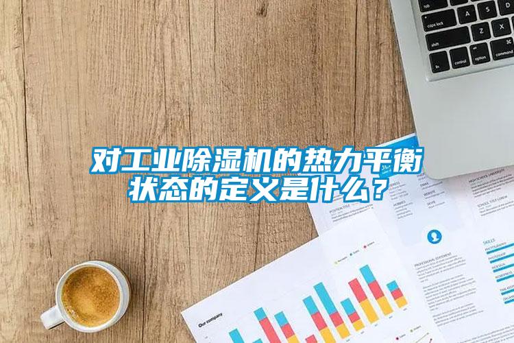 對工業除濕機的熱力平衡狀態的定義是什么？