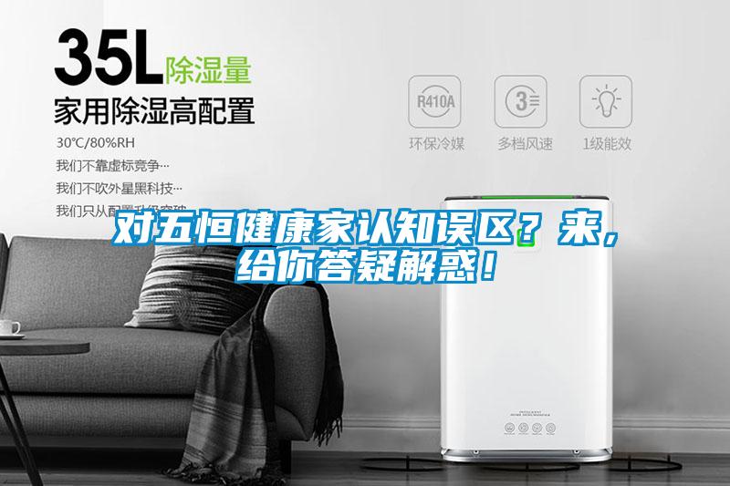 對五恒健康家認知誤區？來，給你答疑解惑！