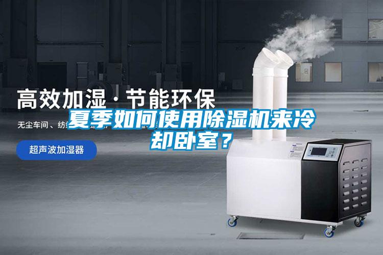 夏季如何使用除濕機(jī)來(lái)冷卻臥室？