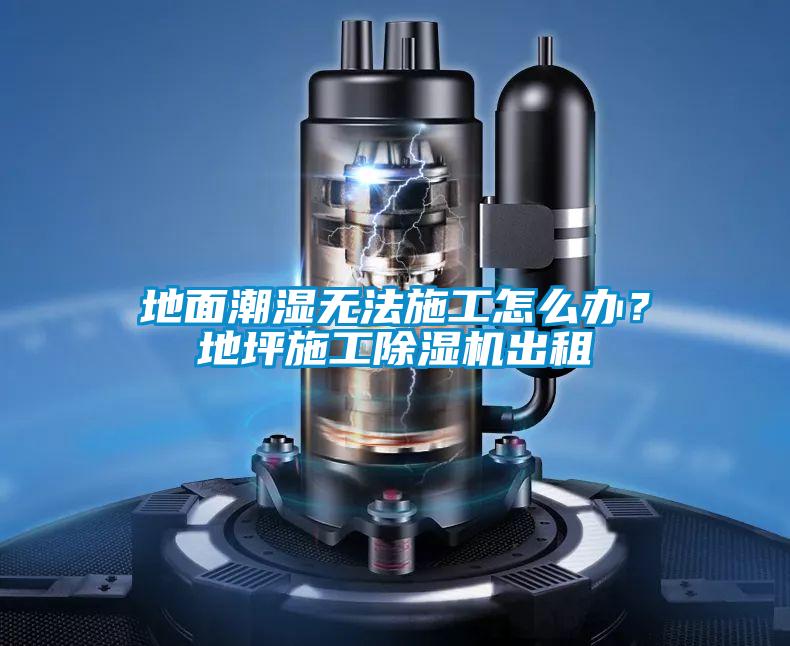 地面潮濕無法施工怎么辦？地坪施工除濕機出租