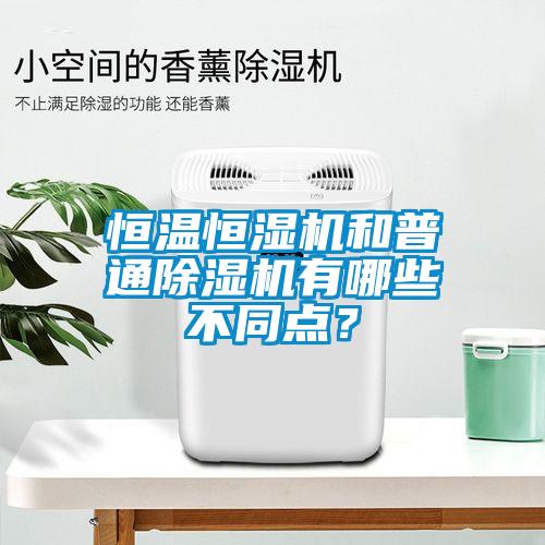 恒溫恒濕機和普通除濕機有哪些不同點？