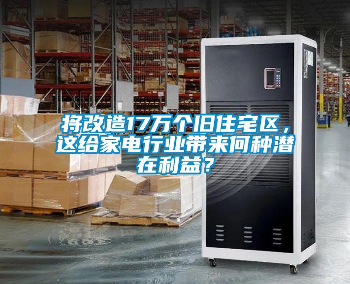 將改造17萬(wàn)個(gè)舊住宅區(qū)，這給家電行業(yè)帶來(lái)何種潛在利益？