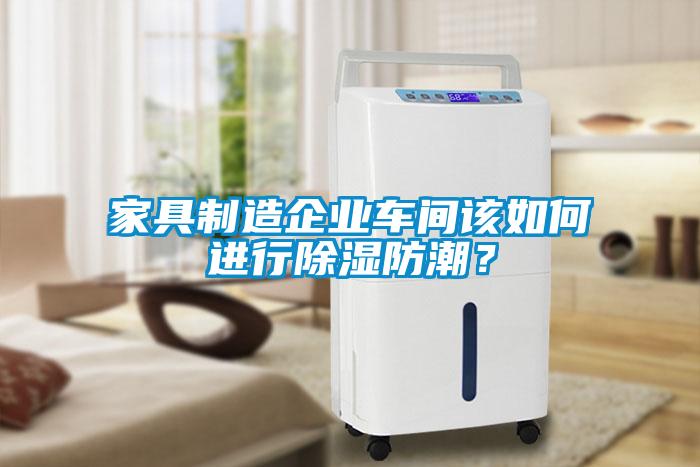 家具制造企業(yè)車間該如何進(jìn)行除濕防潮？
