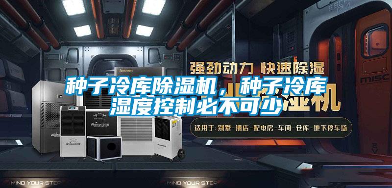 種子冷庫(kù)除濕機(jī)，種子冷庫(kù)濕度控制必不可少