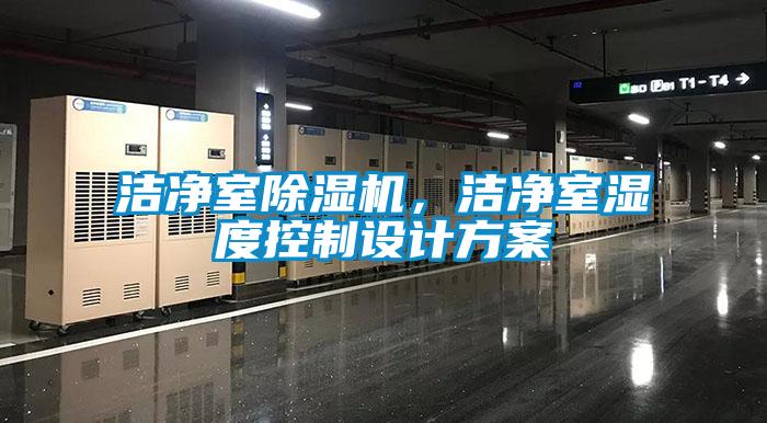 潔凈室除濕機，潔凈室濕度控制設(shè)計方案