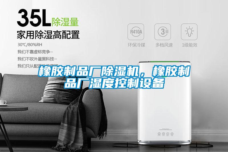橡膠制品廠除濕機，橡膠制品廠濕度控制設(shè)備