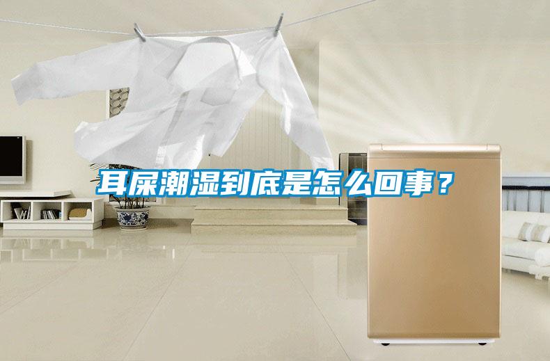 耳屎潮濕到底是怎么回事？