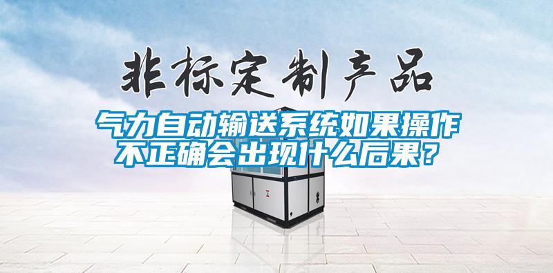 氣力自動輸送系統如果操作不正確會出現什么后果？