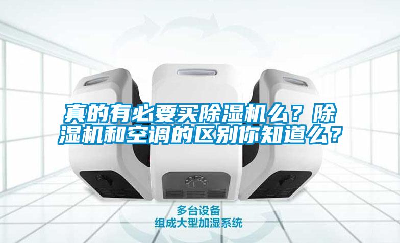 真的有必要買除濕機(jī)么？除濕機(jī)和空調(diào)的區(qū)別你知道么？