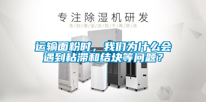 運輸面粉時，我們?yōu)槭裁磿龅秸硿徒Y(jié)塊等問題？