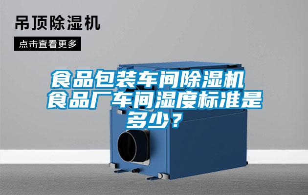 食品包裝車間除濕機 食品廠車間濕度標準是多少？