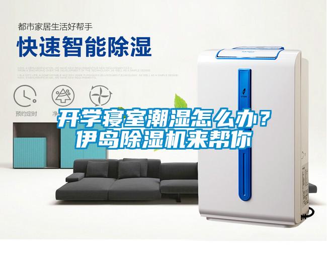 開學寢室潮濕怎么辦？伊島除濕機來幫你