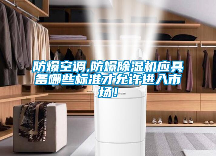 防爆空調(diào),防爆除濕機(jī)應(yīng)具備哪些標(biāo)準(zhǔn)才允許進(jìn)入市場(chǎng)！