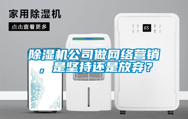 除濕機(jī)公司做網(wǎng)絡(luò)營(yíng)銷(xiāo)，是堅(jiān)持還是放棄？