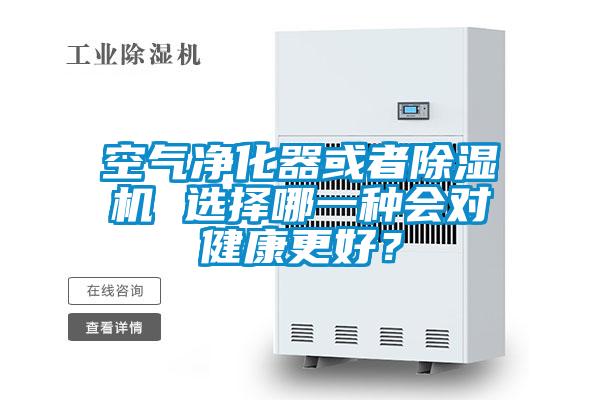 空氣凈化器或者除濕機 選擇哪一種會對健康更好？