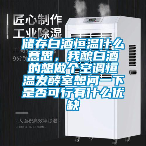 儲存白酒恒溫什么意思，我釀白酒的想做個空調恒溫發酵室想問一下是否可行有什么優缺