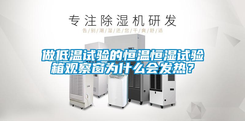 做低溫試驗的恒溫恒濕試驗箱觀察窗為什么會發熱？
