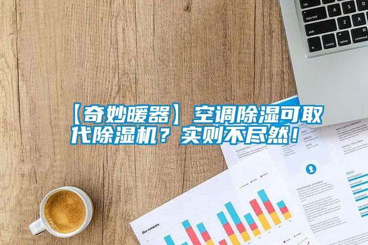 【奇妙暖器】空調(diào)除濕可取代除濕機(jī)？實(shí)則不盡然！