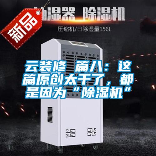 云裝修 篇八：這篇原創太干了，都是因為“除濕機”