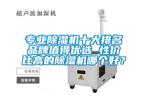 專業(yè)除濕機(jī)十大排名品牌值得優(yōu)選 性價比高的除濕機(jī)哪個好？