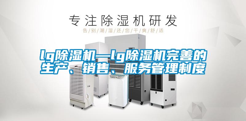 lg除濕機—lg除濕機完善的生產、銷售、服務管理制度