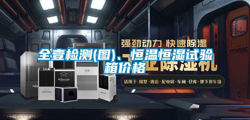 全壹檢測(圖)、恒溫恒濕試驗箱價格