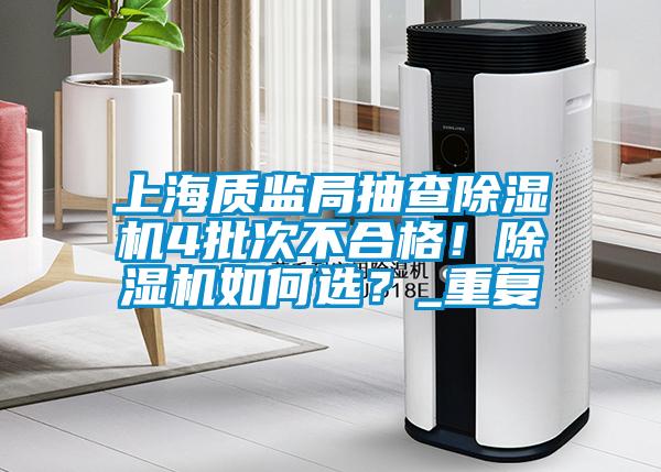 上海質監(jiān)局抽查除濕機4批次不合格！除濕機如何選？_重復