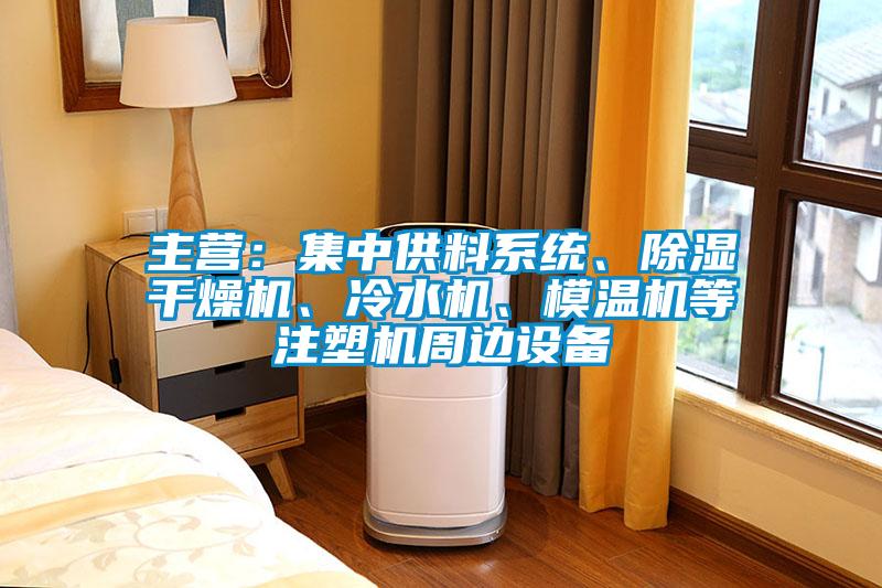 主營：集中供料系統(tǒng)、除濕干燥機(jī)、冷水機(jī)、模溫機(jī)等注塑機(jī)周邊設(shè)備