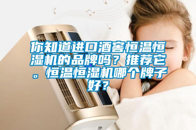 你知道進(jìn)口酒窖恒溫恒濕機(jī)的品牌嗎？推薦它。恒溫恒濕機(jī)哪個牌子好？