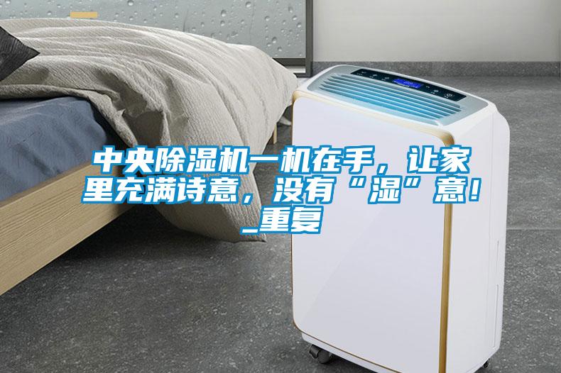 中央除濕機一機在手，讓家里充滿詩意，沒有“濕”意！_重復
