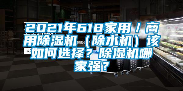 2021年618家用／商用除濕機(jī)（除水機(jī)）該如何選擇？除濕機(jī)哪家強(qiáng)？