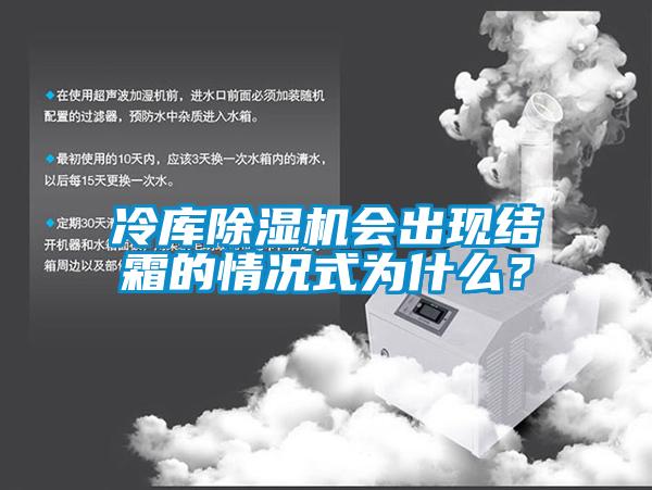 冷庫除濕機(jī)會出現(xiàn)結(jié)霜的情況式為什么？