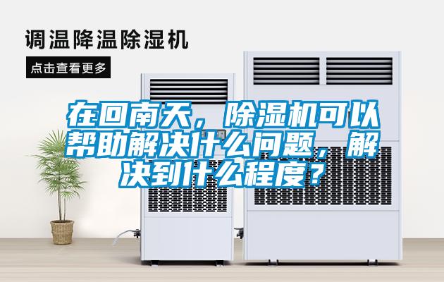 在回南天，除濕機(jī)可以幫助解決什么問題，解決到什么程度？