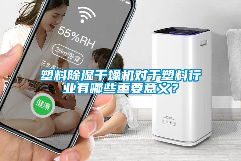 塑料除濕干燥機對于塑料行業有哪些重要意義？