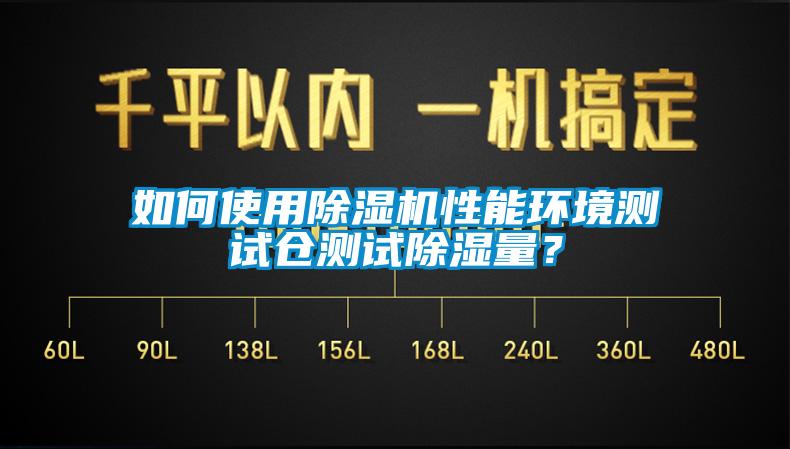 如何使用除濕機(jī)性能環(huán)境測(cè)試倉(cāng)測(cè)試除濕量？