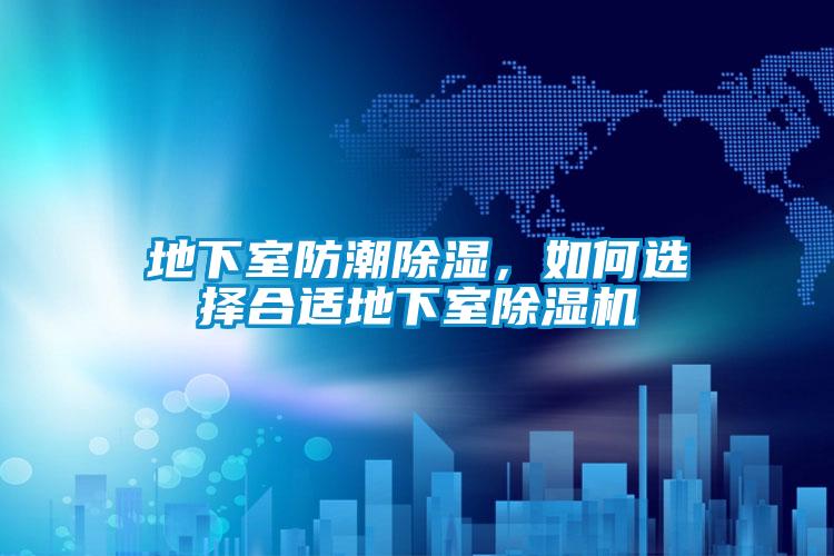 地下室防潮除濕，如何選擇合適地下室除濕機