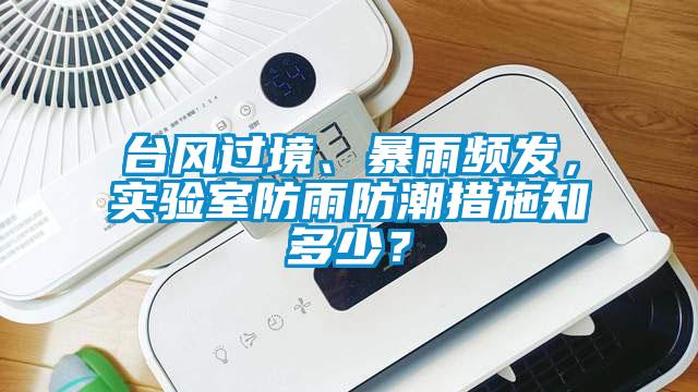 臺風(fēng)過境、暴雨頻發(fā)，實驗室防雨防潮措施知多少？