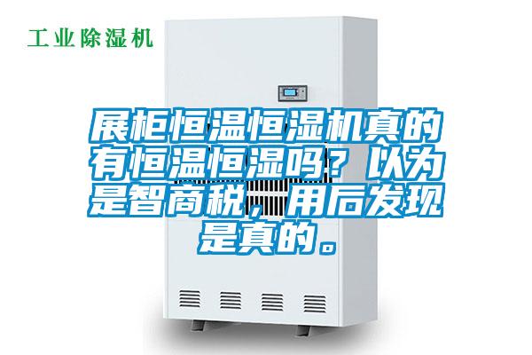 展柜恒溫恒濕機(jī)真的有恒溫恒濕嗎？以為是智商稅，用后發(fā)現(xiàn)是真的。