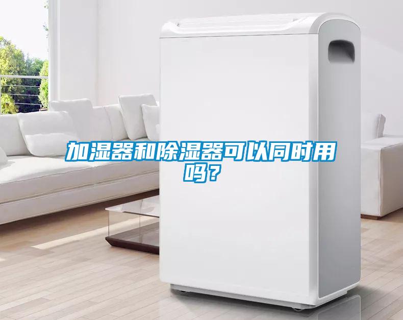加濕器和除濕器可以同時用嗎？