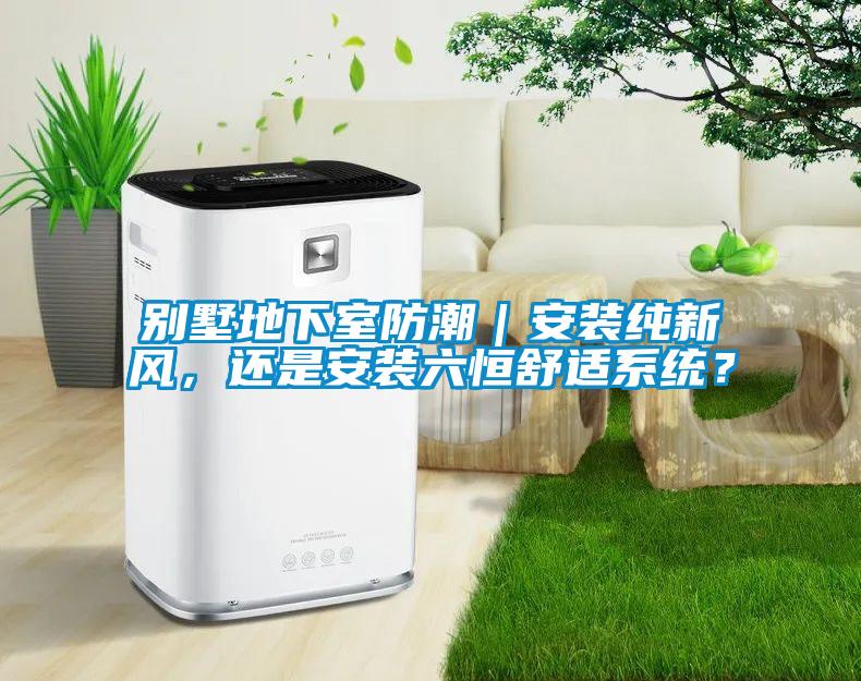 別墅地下室防潮｜安裝純新風，還是安裝六恒舒適系統？