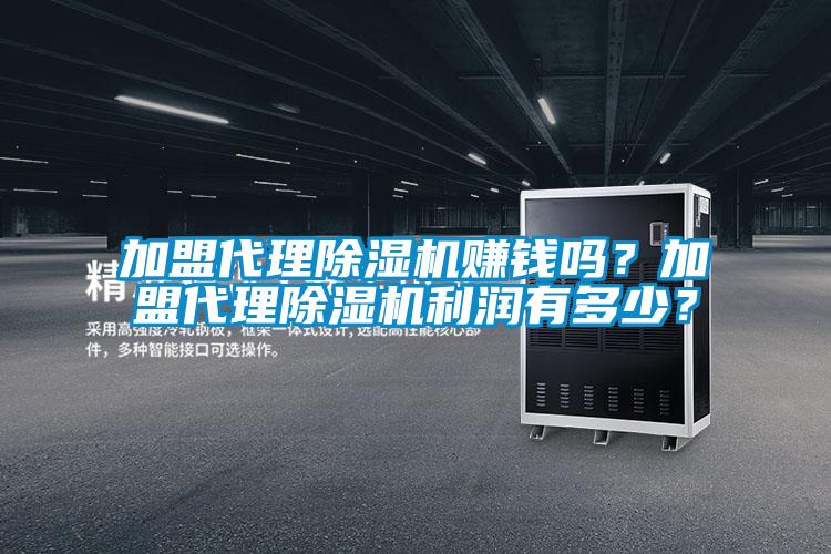 加盟代理除濕機(jī)賺錢(qián)嗎？加盟代理除濕機(jī)利潤(rùn)有多少？