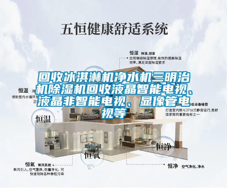 回收冰淇淋機凈水機三明治機除濕機回收液晶智能電視、液晶非智能電視、顯像管電視等