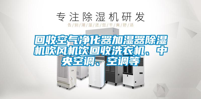 回收空氣凈化器加濕器除濕機吹風(fēng)機飲回收洗衣機、中央空調(diào)、空調(diào)等
