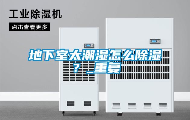 地下室太潮濕怎么除濕？_重復