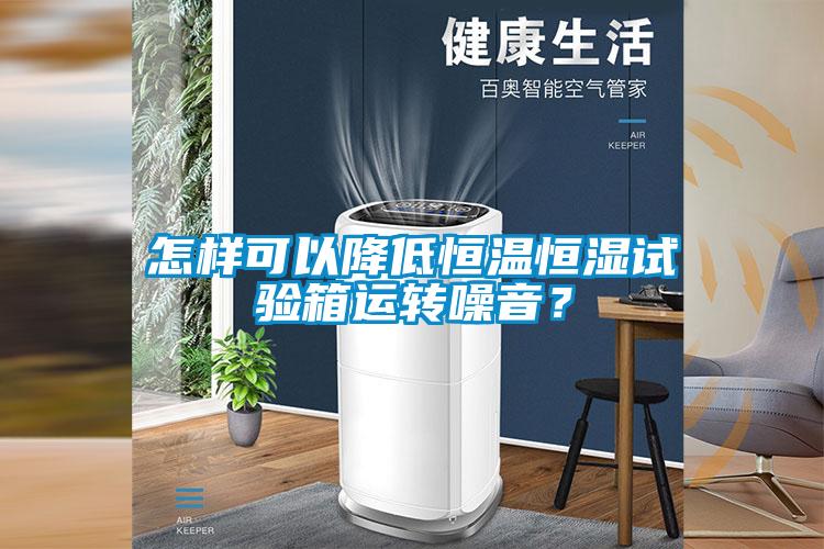 怎樣可以降低恒溫恒濕試驗箱運轉噪音？